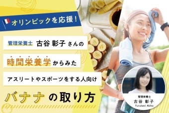 【オリンピックを応援】
管理栄養士 古谷彰子の時間栄養学からみた、アスリートやスポーツをする人向けのバナナの取り方